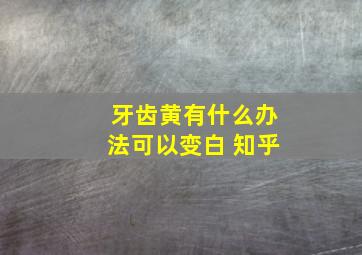 牙齿黄有什么办法可以变白 知乎